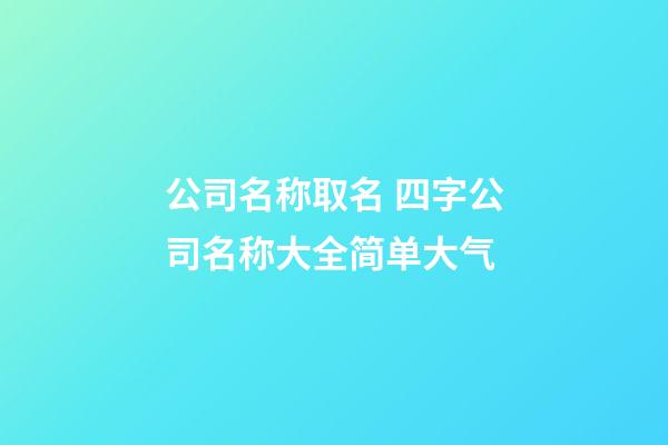 公司名称取名 四字公司名称大全简单大气-第1张-公司起名-玄机派